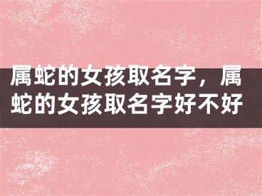 属蛇的女孩取名字，属蛇的女孩取名字好不好