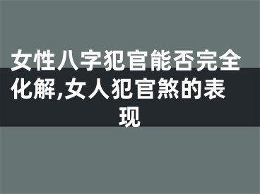 女性八字犯官能否完全化解,女人犯官煞的表现