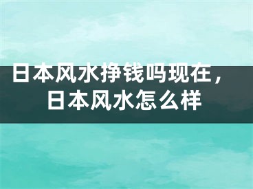 日本风水挣钱吗现在，日本风水怎么样