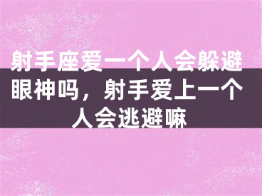 射手座爱一个人会躲避眼神吗，射手爱上一个人会逃避嘛