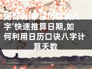如何利用‘日历口诀八字’快速推算日期,如何利用日历口诀八字计算天数