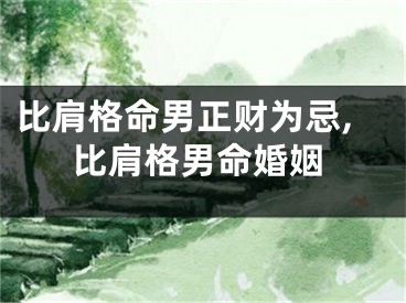 比肩格命男正财为忌,比肩格男命婚姻