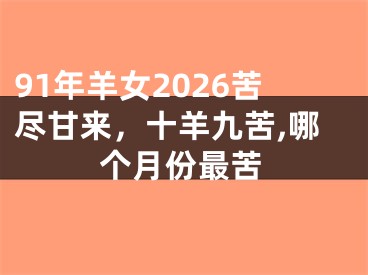 91年羊女2026苦尽甘来,十羊九苦,哪个月份最苦