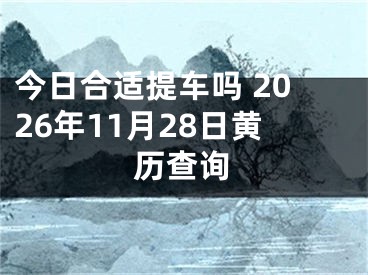 今日合适提车吗 2026年11月28日黄历查询