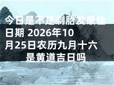 今日是不是剃胎发最佳日期 2026年10月25日农历九月十六是黄道吉日吗
