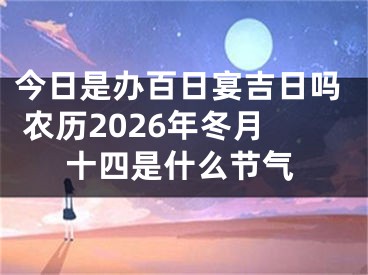今日是办百日宴吉日吗 农历2026年冬月十四是什么节气