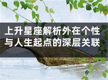 上升星座解析外在个性与人生起点的深层关联