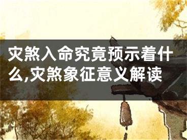 灾煞入命究竟预示着什么,灾煞象征意义解读