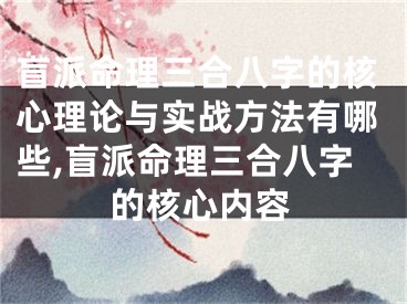盲派命理三合八字的核心理论与实战方法有哪些,盲派命理三合八字的核心内容