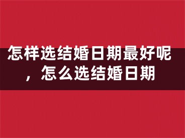 怎样选结婚日期最好呢，怎么选结婚日期