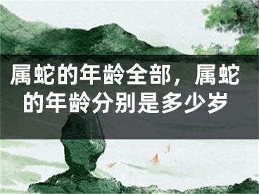 属蛇的年龄全部，属蛇的年龄分别是多少岁