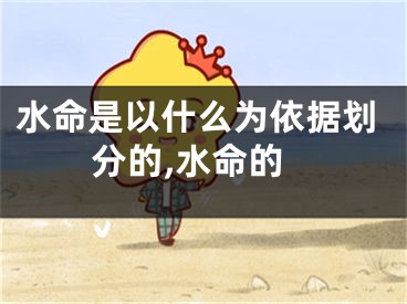 水命是以什么为依据划分的,水命的