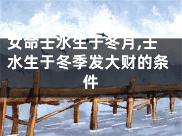 女命壬水生于冬月,壬水生于冬季发大财的条件