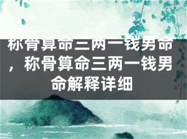 称骨算命三两一钱男命，称骨算命三两一钱男命解释详细