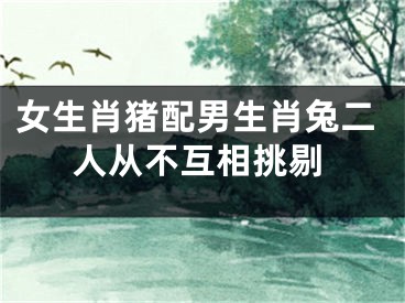 女生肖猪配男生肖兔二人从不互相挑剔