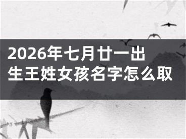 2026年七月廿一出生王姓女孩名字怎么取