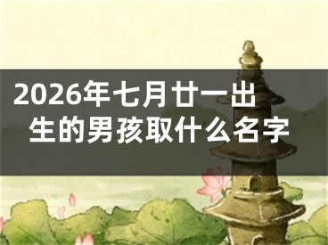 2026年七月廿一出生的男孩取什么名字