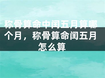 称骨算命中闰五月算哪个月，称骨算命闰五月怎么算