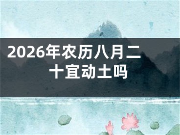 2026年农历八月二十宜动土吗