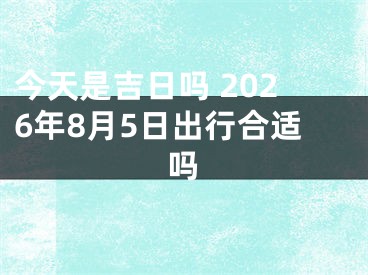 今天是吉日吗 2026年8月5日出行合适吗