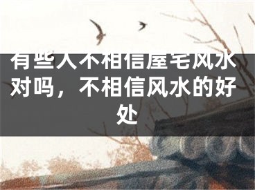 有些人不相信屋宅风水对吗，不相信风水的好处