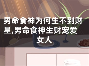 男命食神为何生不到财星,男命食神生财宠爱女人