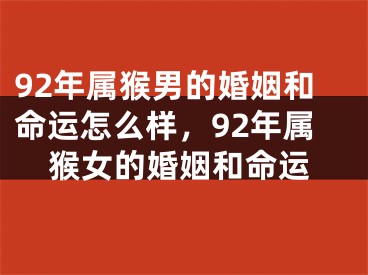 92年属猴男的婚姻和命运怎么样，92年属猴女的婚姻和命运