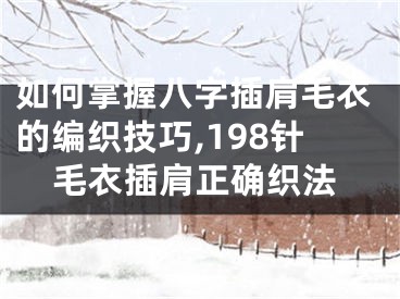 如何掌握八字插肩毛衣的编织技巧,198针毛衣插肩正确织法