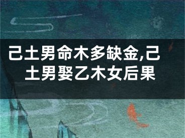 己土男命木多缺金,己土男娶乙木女后果