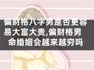 偏财格八字男是否更容易大富大贵,偏财格男命婚姻会越来越穷吗