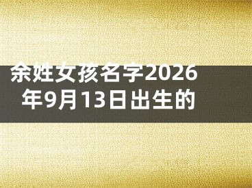 余姓女孩名字2026年9月13日出生的