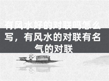 有风水好的对联吗怎么写，有风水的对联有名气的对联