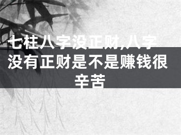 七柱八字没正财,八字没有正财是不是赚钱很辛苦