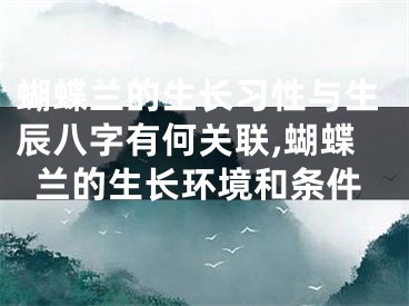 蝴蝶兰的生长习性与生辰八字有何关联,蝴蝶兰的生长环境和条件