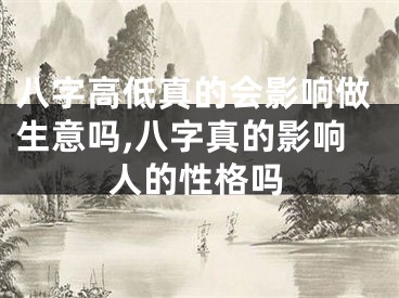 八字高低真的会影响做生意吗,八字真的影响人的性格吗