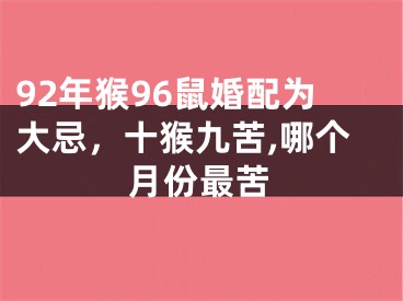 92年猴96鼠婚配为大忌，十猴九苦,哪个月份最苦