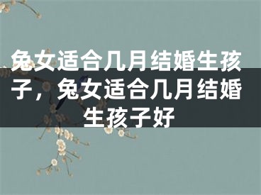 兔女适合几月结婚生孩子，兔女适合几月结婚生孩子好