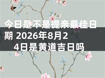今日是不是提亲最佳日期 2026年8月24日是黄道吉日吗