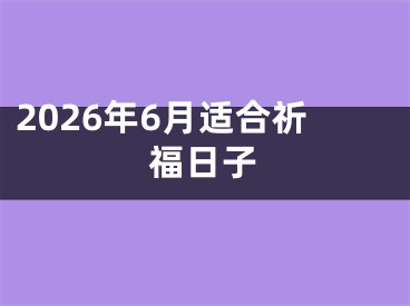 2026年6月适合祈福日子 