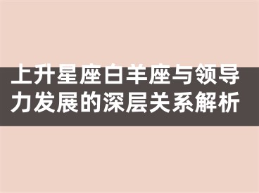 上升星座白羊座与领导力发展的深层关系解析