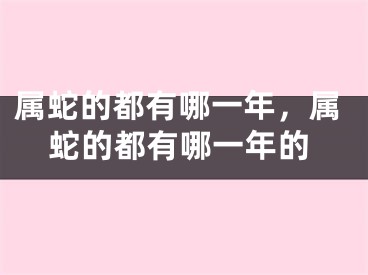 属蛇的都有哪一年，属蛇的都有哪一年的