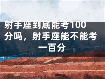 射手座到底能考100分吗，射手座能不能考一百分