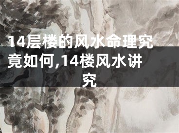 14层楼的风水命理究竟如何,14楼风水讲究
