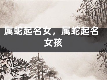 属蛇起名女，属蛇起名女孩