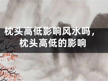 枕头高低影响风水吗，枕头高低的影响