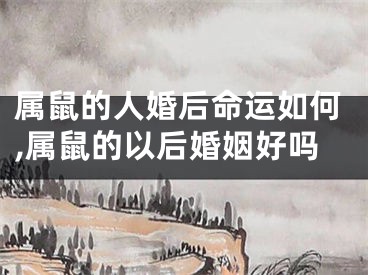 属鼠的人婚后命运如何,属鼠的以后婚姻好吗