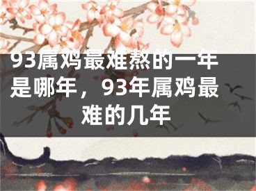 93属鸡最难熬的一年是哪年，93年属鸡最难的几年