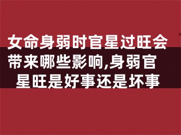 女命身弱时官星过旺会带来哪些影响,身弱官星旺是好事还是坏事