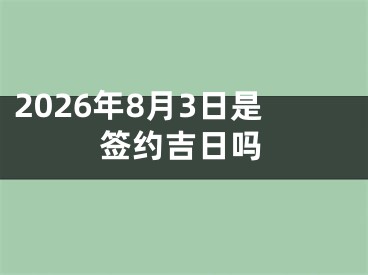 2026年8月3日是签约吉日吗