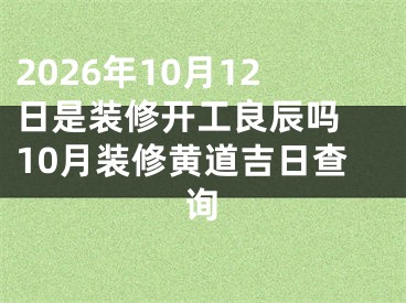 2026年10月12日是装修开工良辰吗 10月装修黄道吉日查询